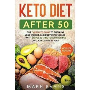 Keto Diet After 50: Keto for Seniors - The Complete Guide to Burn Fat, Lose Weight, and Prevent Diseases - With Simple 30 Minute Recipes a, Paperback imagine