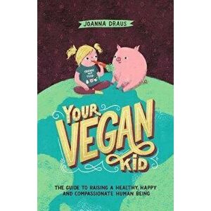 Your Vegan Kid: The guide to raising a healthy, happy and compassionate human being, Paperback - Josephine Skapare imagine