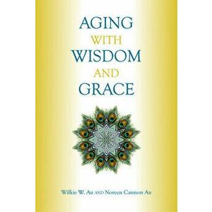 Aging with Wisdom and Grace, Paperback - Wilkie W. Au imagine