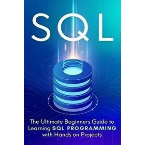 SQL: The Ultimate Beginner's Step-by-Step Guide to Learn SQL Programming with Hands-On Projects, Paperback - Brandon Cooper imagine