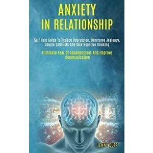 Anxiety in Relationship: Self Help Guide to Reduce Depression, Overcome Jealousy, Couple Conflicts and Kick Negative Thinking (Eliminate Fear o, Paper imagine