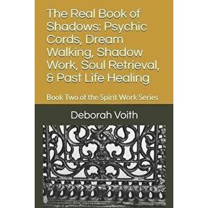 The Real Book of Shadows: Psychic Cords, Dream Walking, Shadow Work, Soul Retrieval, & Past Life Healing: Book Two of the Spirit Work Series, Paperbac imagine