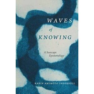 Waves of Knowing: A Seascape Epistemology, Paperback - Karin Amimoto Ingersoll imagine