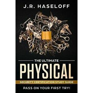 The Ultimate Physical Security Certification Study Guide: : Pass on Your First Try!, Paperback - J. R. Haseloff imagine
