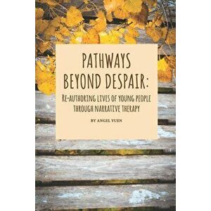 Pathways beyond despair: Re-authoring lives of young people through narrative therapy, Paperback - Angel Yuen imagine