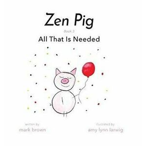 Zen Pig: All That Is Needed, Hardcover - Mark Brown imagine