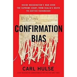 Confirmation Bias: Inside Washington's War Over the Supreme Court, from Scalia's Death to Justice Kavanaugh, Paperback - Carl Hulse imagine