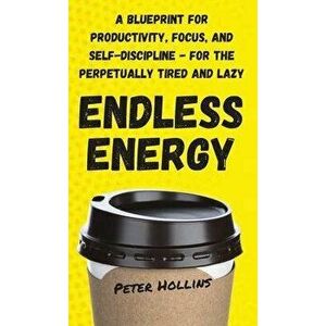 Endless Energy: A Blueprint for Productivity, Focus, and Self-Discipline - for the Perpetually Tired and Lazy, Hardcover - Peter Hollins imagine