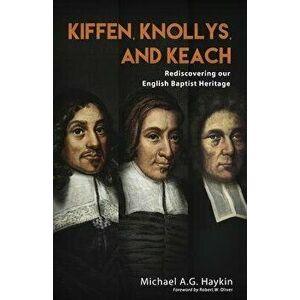 Kiffen, Knollys, and Keach: Rediscovering our English Baptist Heritage, Paperback - Michael A. G. Haykin imagine