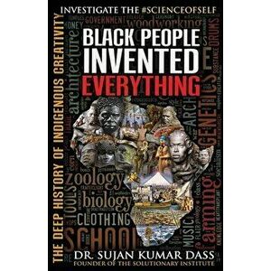Black People Invented Everything: The Deep History of Indigenous Creativity, Paperback - Sujan Kumar Dass imagine