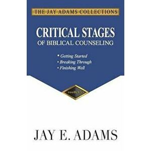 Critical Stages of Biblical Counseling: Gettings Started, Breaking Through, Finishing Well, Paperback - Jay E. Adams imagine