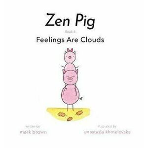 Zen Pig: Feelings Are Clouds, Hardcover - Mark Brown imagine