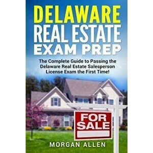 Delaware Real Estate Exam Prep: The Complete Guide to Passing the Delaware Real Estate Salesperson License Exam the First Time!, Paperback - Morgan Al imagine