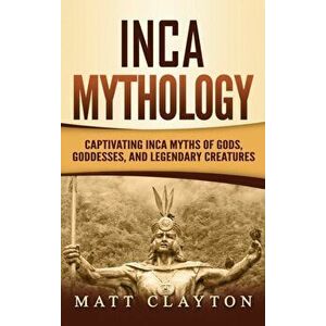 Inca Mythology: Captivating Inca Myths of Gods, Goddesses, and Legendary Creatures, Hardcover - Matt Clayton imagine