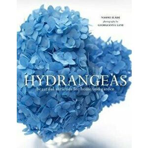 Hydrangeas: Beautiful Varieties for Home and Garden, Hardcover - Naomi Slade imagine