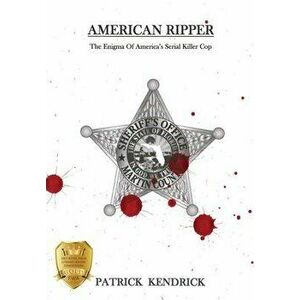 American Ripper: The Enigma Of America's Serial Killer Cop, Hardcover - Patrick Kendrick imagine