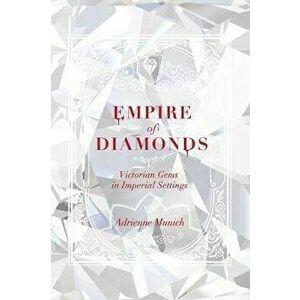 Empire of Diamonds: Victorian Gems in Imperial Settings, Hardcover - Adrienne Munich imagine