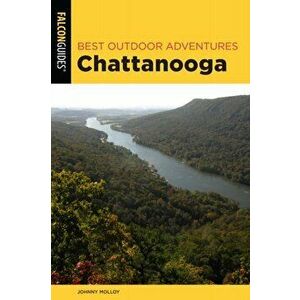 Best Outdoor Adventures Chattanooga: A Guide to the Area's Greatest Hiking, Paddling, and Cycling, Paperback - Johnny Molloy imagine