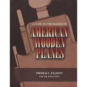 A Guide to the Makers of American Wooden Planes, Fifth Edition, Paperback - Thomas L. Elliott imagine
