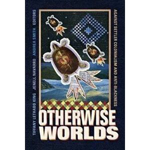 Otherwise Worlds: Against Settler Colonialism and Anti-Blackness, Paperback - Tiffany Lethabo King imagine
