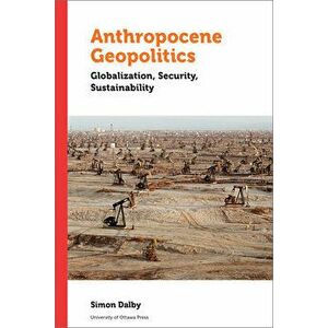 Anthropocene Geopolitics: Globalization, Security, Sustainability, Paperback - Simon Dalby imagine