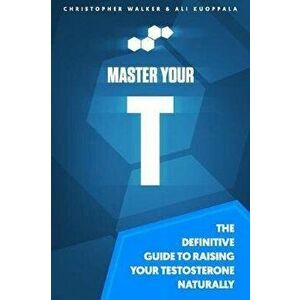 Master Your T: The Definitive Guide To Raising Your Testosterone Naturally, Paperback - Ali Kuoppala imagine