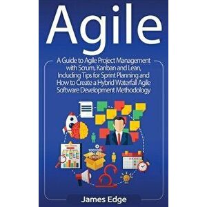 Agile: A Guide to Agile Project Management with Scrum, Kanban, and Lean, Including Tips for Sprint Planning and How to Create, Hardcover - James Edge imagine