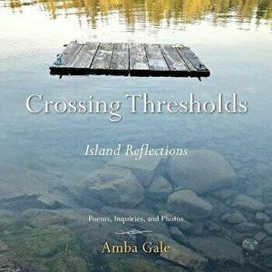 Crossing Thresholds: Island Reflections, Paperback - Amba Gale imagine