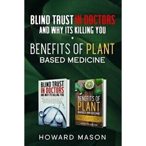 Blind Trust In Doctors and Why Its Killing you + Benefits of Plant Based Medicine: Medical Myths and Lies About Health, Fitness and Weight Loss. Compl imagine