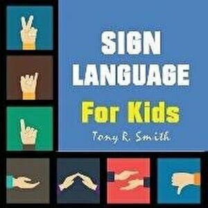 Sign Language for Kids: Learn to Sign the Quick and Easy way (100 Pages), Paperback - Tony R. Smith imagine