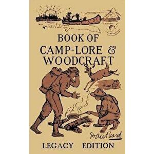 The Book Of Camp-Lore And Woodcraft - Legacy Edition: Dan Beard's Classic Manual On Making The Most Out Of Camp Life In The Woods And Wilds, Paperback imagine