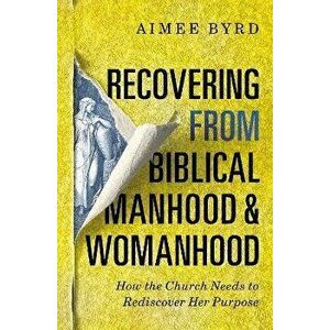 Recovering from Biblical Manhood and Womanhood: How the Church Needs to Rediscover Her Purpose, Paperback - Aimee Byrd imagine