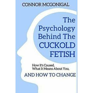 The Psychology Behind The Cuckold Fetish: How It's Caused, What It Means About You, And How To Change, Paperback - Connor McGonigal imagine
