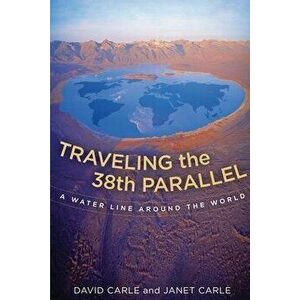 Traveling the 38th Parallel: A Water Line Around the World, Paperback - David Carle imagine