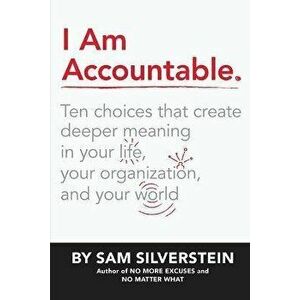 I Am Accountable: Ten Choices That Create Deeper Meaning in Your Life, Your Organization, and Your World, Hardcover - Sam Silverstein imagine