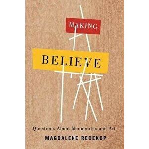 Making Believe: Questions about Mennonites and Art, Paperback - Magdalene Redekop imagine