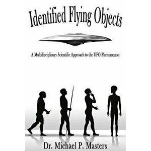 Identified Flying Objects: A Multidisciplinary Scientific Approach to the UFO Phenomenon, Paperback - Michael Paul Masters imagine