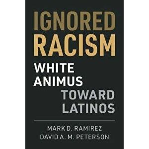 Ignored Racism: White Animus Toward Latinos, Paperback - Mark D. Ramirez imagine