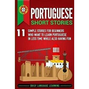 Portuguese Short Stories: 11 Simple Stories for Beginners Who Want to Learn Portuguese in Less Time While Also Having Fun, Paperback - Daily Language imagine