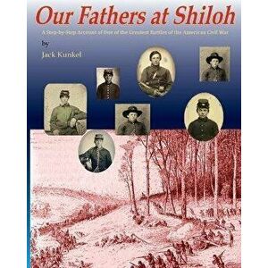 Our Fathers at Shiloh: A Step-by-Step Account of One of the Greatest Battles of the Civil War, Paperback - Jack L. Kunkel imagine