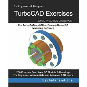 TurboCAD Exercises: 200 3D Practice Drawings For TurboCAD and Other Feature-Based 3D Modeling Software, Paperback - Sachidanand Jha imagine