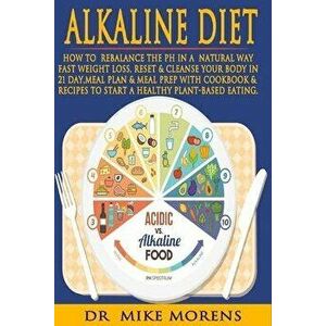 Alkaline Diet: How to Rebalance the PH in a Natural Way, Fast Weight Loss, Reset & Cleanse Your Body In 21 Day, Meal Plan & Meal Prep, Paperback - Mik imagine
