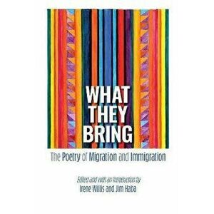What They Bring: The Poetry of Migration and Immigration, Paperback - Irene Willis imagine