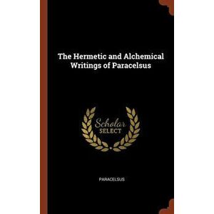 The Hermetic and Alchemical Writings of Paracelsus, Hardcover - Paracelsus imagine