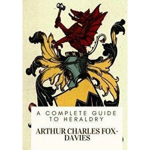 A Complete Guide to Heraldry, Paperback - Arthur Charles Fox-Davies imagine