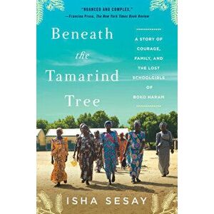 Beneath the Tamarind Tree: A Story of Courage, Family, and the Lost Schoolgirls of Boko Haram, Paperback - Isha Sesay imagine