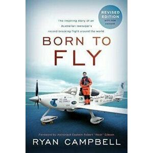 Born to Fly: The inspiring Story of an Australian Teenagers Record-Breaking Flight Around the World, Paperback - Ryan Campbell imagine
