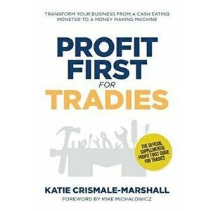 Profit First for Tradies: Transform your business from a cash eating monster to a money making machine, Paperback - Katie Crismale-Marshall imagine