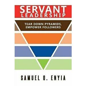 Servant Leadership: Tear Down Pyramids, Empower Followers, Paperback - Samuel Enyia imagine