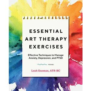 Essential Art Therapy Exercises: Effective Techniques to Manage Anxiety, Depression, and Ptsd, Paperback - Leah, Atr-BC Guzman imagine